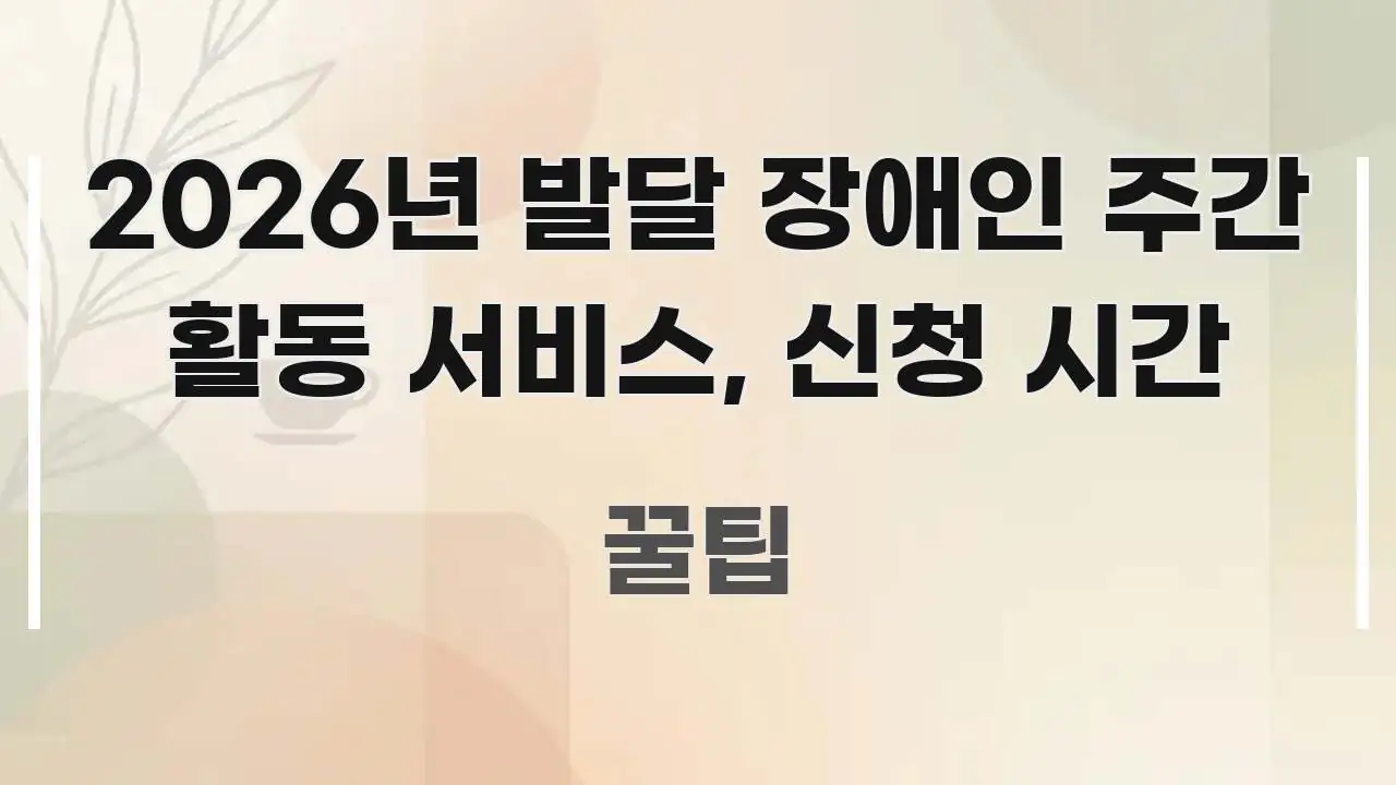 2026년 발달 장애인 주간 활동 서비스, 신청 시간 주요 흐름을 설명한 심플 타이포그래피 표지 - 본문 내용과 연관된 이미지