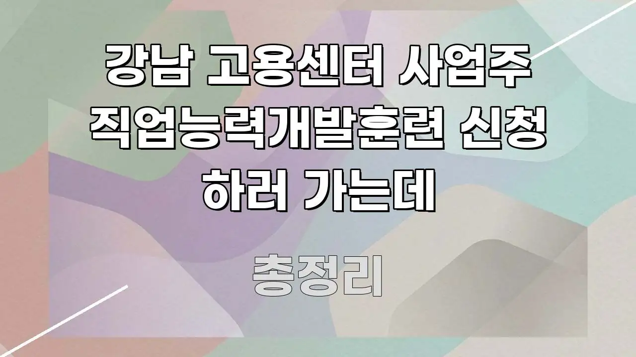 강남 고용센터 사업주 직업능력개발훈련 신청 하러 가는데 핵심 내용을 정리한 블로그 대표 이미지