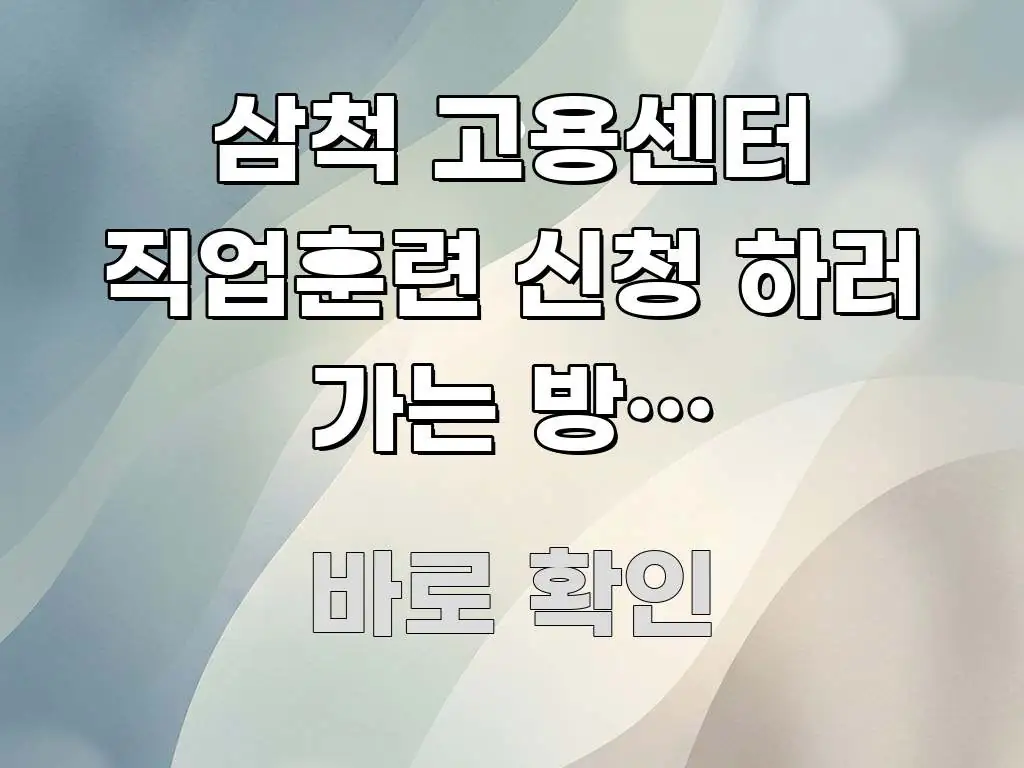 삼척 고용센터 직업훈련 신청 하러 가는 방법 알려주세요 간결하고 명료한 블로그 헤더 이미지 - 글 흐름을 돕는 시각 자료