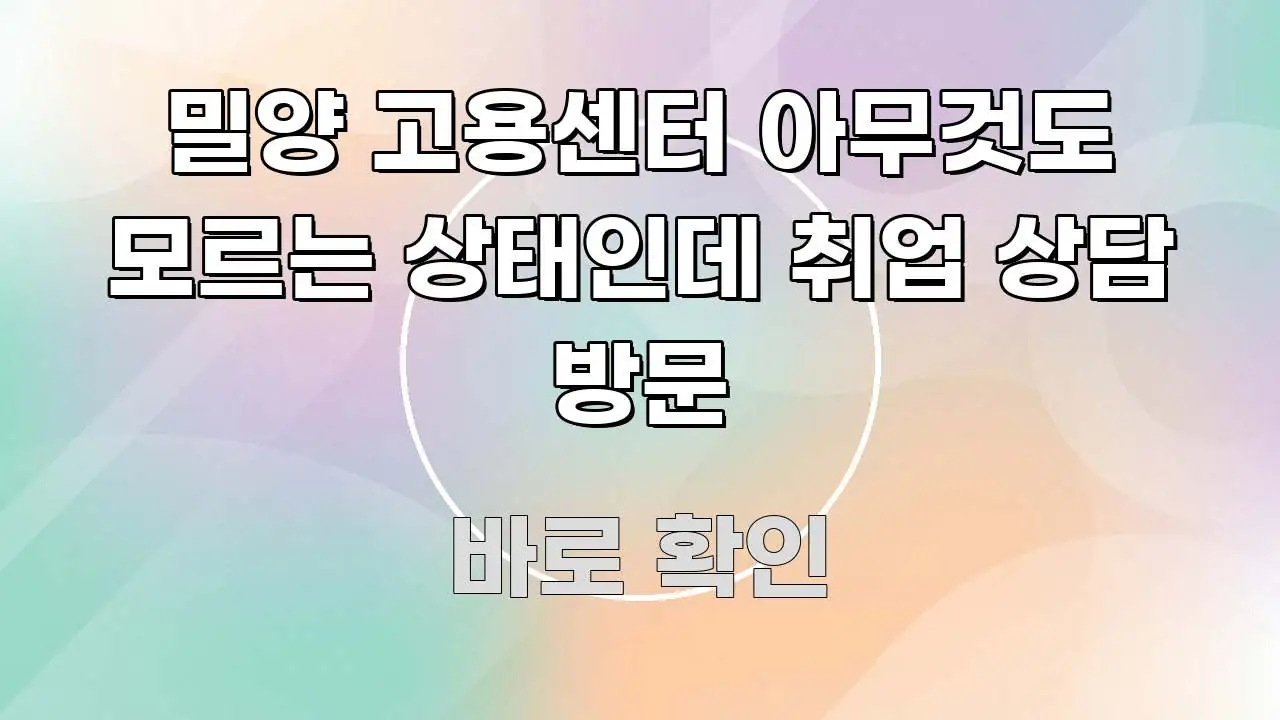 밀양 고용센터 아무것도 모르는 상태인데 취업 상담 방문 흐름을 잡아주는 정보 정리 카드 이미지 - 내용 요약을 위한 이미지
