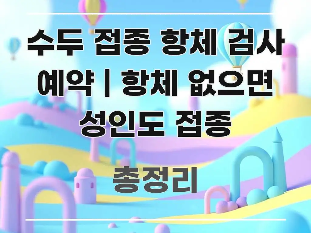 수두 접종 항체 검사 예약 | 항체 없으면 성인도 접종 핵심 요점 중심의 블로그 헤더 이미지 - 설명을 돕는 이미지