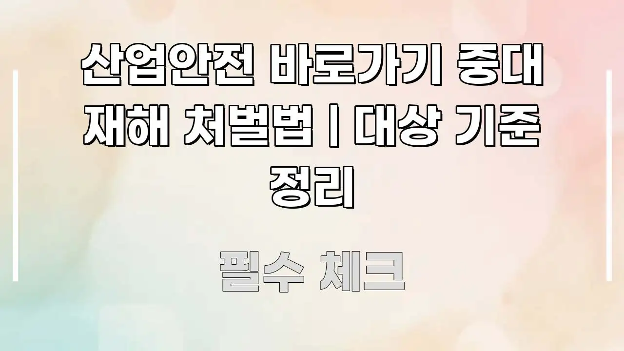 산업안전 바로가기 중대 재해 처벌법 | 대상 기준 정리 가독성 높게 정리한 가독성 높은 정보 이미지 - 본문 내용과 연관된 이미지