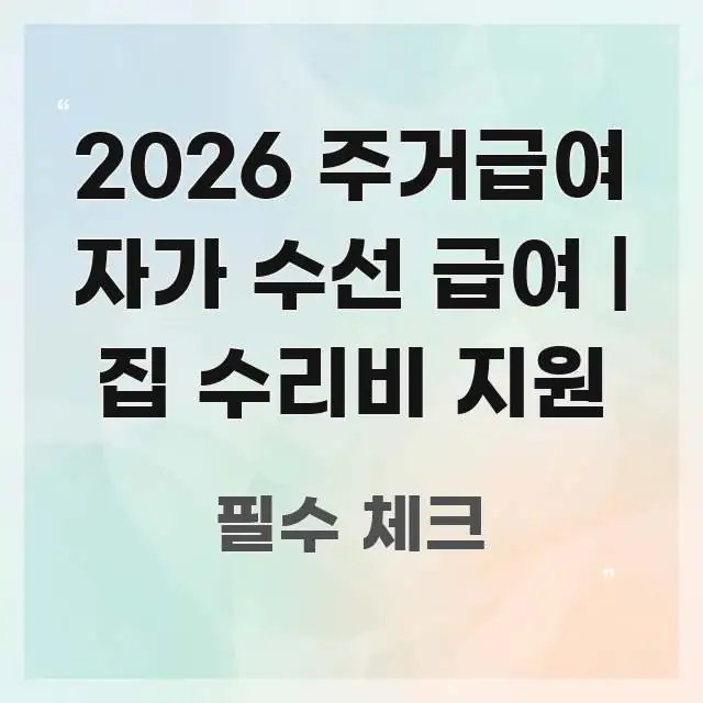 2026 주거급여 자가 수선 급여 | 집 수리비 지원 알기 쉽게 정리한 텍스트 포스터 이미지 - 가독성을 높이는 이미지