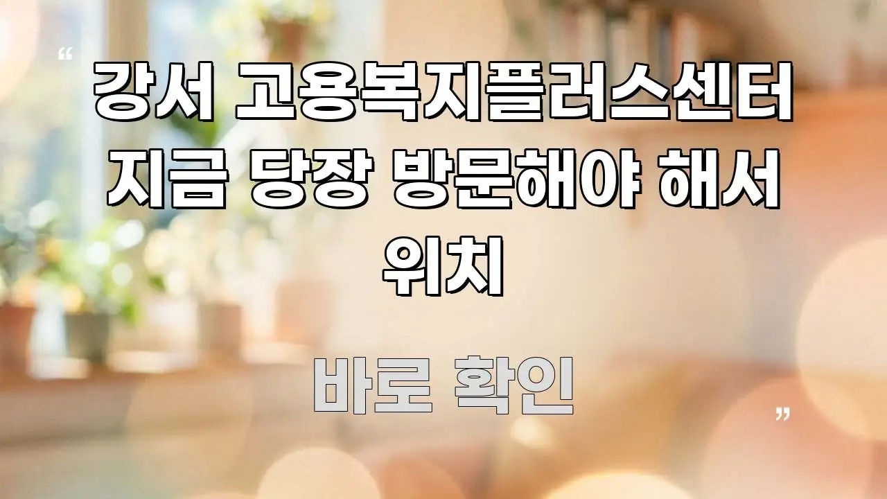 강서 고용복지플러스센터 지금 당장 방문해야 해서 위치 주요 흐름을 설명한 핵심 정보 비주얼