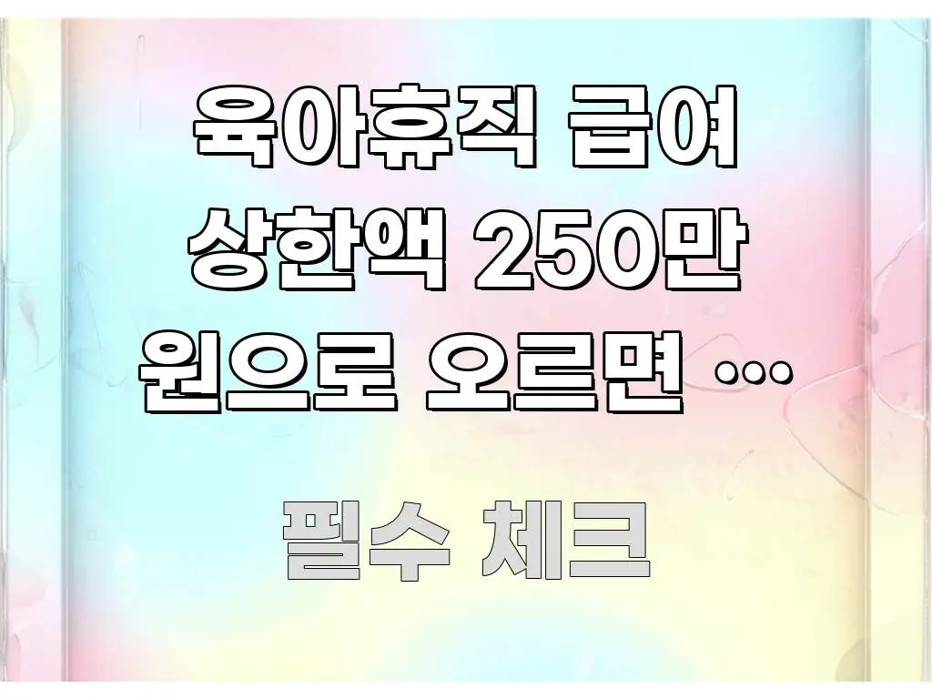 육아휴직 급여 상한액 250만 원으로 오르면 내 월급은 실용적으로 정리한 블로그용 카드뉴스 썸네일 - 가독성을 높이는 이미지