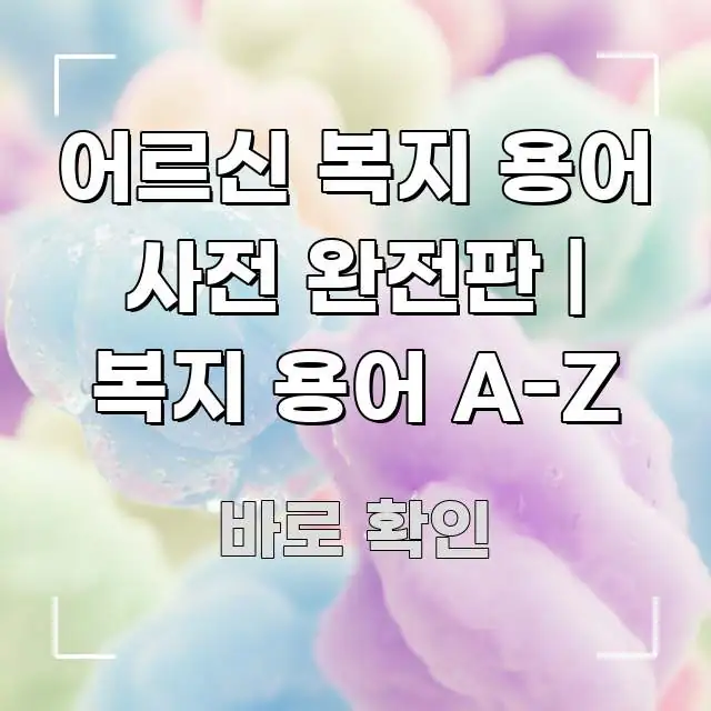 어르신 복지 용어 사전 완전판 | 복지 용어 A-Z 꼼꼼하게 정리된 카드뉴스 스타일 이미지