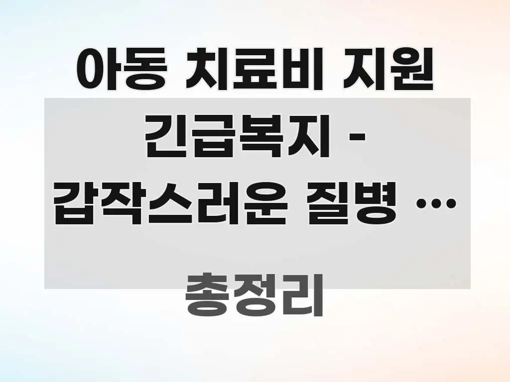 아동 치료비 지원 긴급복지 – 갑작스러운 질병 시 신청 핵심만 담은 핵심 요약 디자인 카드 - 내용 요약을 위한 이미지
