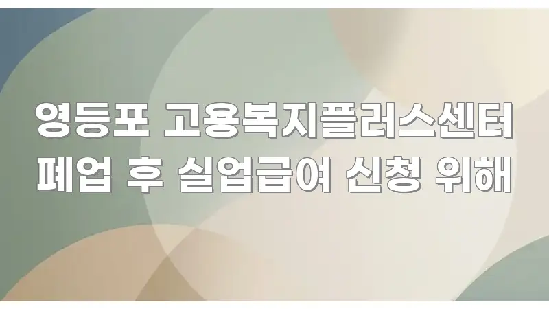 영등포 고용복지플러스센터 폐업 후 실업급여 신청 위해 빠르게 이해할 수 있는 핵심 정리 썸네일 이미지 - 독자 이해를 위한 이미지
