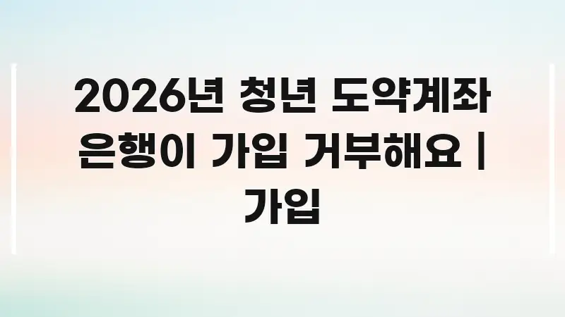 2026년 청년 도약계좌 은행이 가입 거부해요 | 가입 한 번에 이해되는 글 소개 썸네일 이미지
