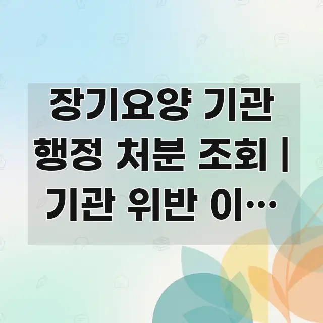장기요양 기관 행정 처분 조회 | 기관 위반 이력 확인 중요 내용만 뽑은 텍스트 포스터 이미지 - 참고용 이미지