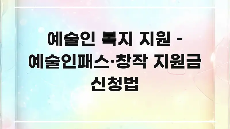 예술인 복지 지원 – 예술인패스·창작 지원금 신청법 직관적으로 이해되는 포스트 대표 비주얼 이미지 - 내용 요약을 위한 이미지