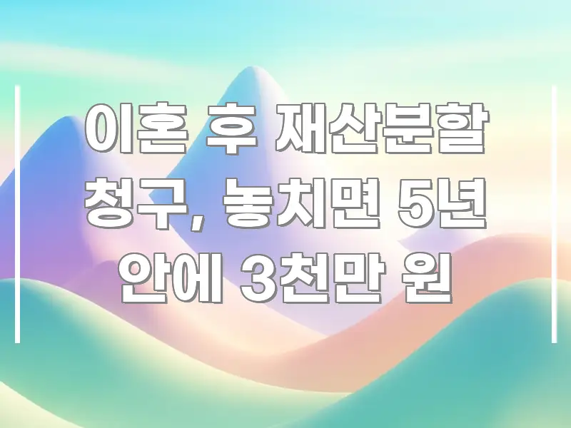 이혼 후 재산분할 청구, 놓치면 5년 안에 3천만 원 쉽게 따라할 수 있는 정보 요약 포스터 - 글 흐름을 돕는 시각 자료