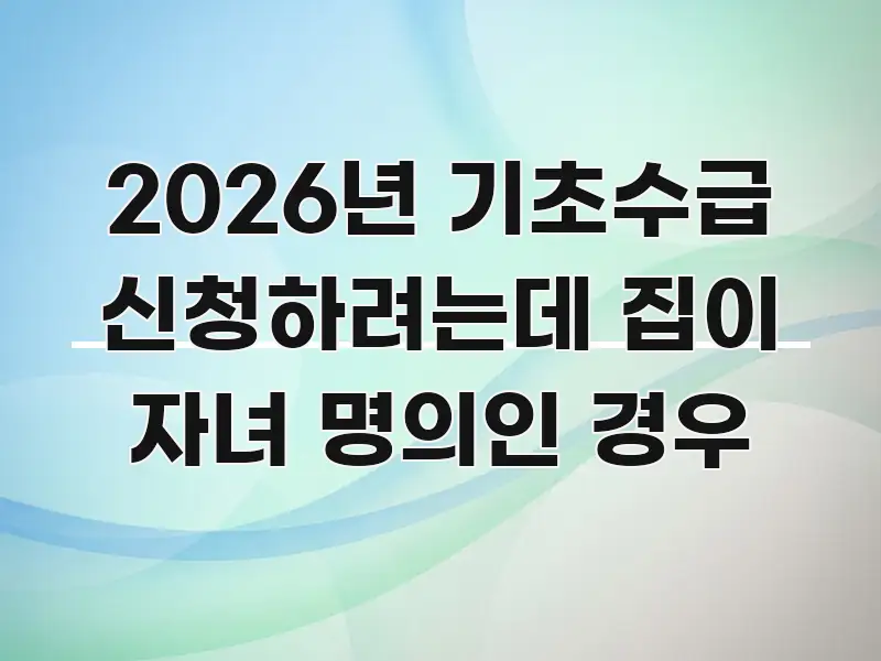 2026년 기초수급 신청하려는데 집이 자녀 명의인 경우 핵심 요점 중심의 정보 정리 카드 이미지 - 내용 요약을 위한 이미지