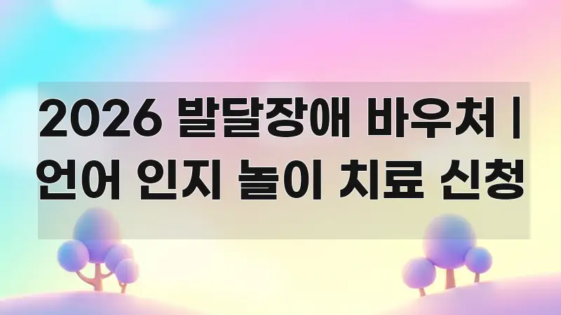 2026 발달장애 바우처 | 언어 인지 놀이 치료 신청 한눈에 들어오는 핵심 정리 썸네일 이미지 - 내용 요약을 위한 이미지