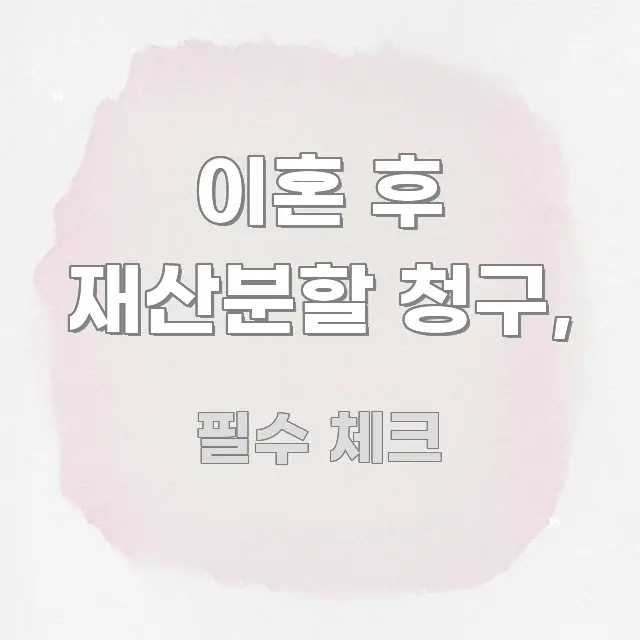이혼 후 재산분할 청구, 한 번에 이해되는 카드뉴스 스타일 이미지 - 내용 요약을 위한 이미지