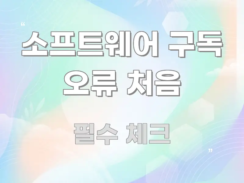 소프트웨어 구독 오류 처음 핵심만 담은 텍스트 기반 블로그 이미지 - 참고용 이미지