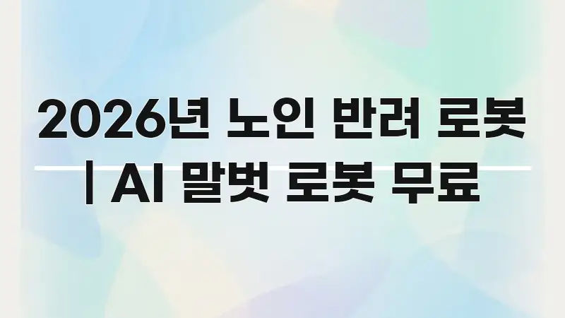 2026년 노인 반려 로봇 | AI 말벗 로봇 무료 핵심 키워드 중심의 정보 요약 인포그래픽 이미지