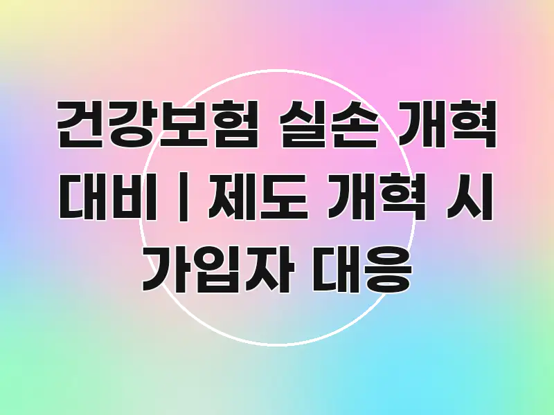 건강보험 실손 개혁 대비 | 제도 개혁 시 가입자 대응 한눈에 들어오는 가독성 높은 정보 이미지 - 참고용 이미지