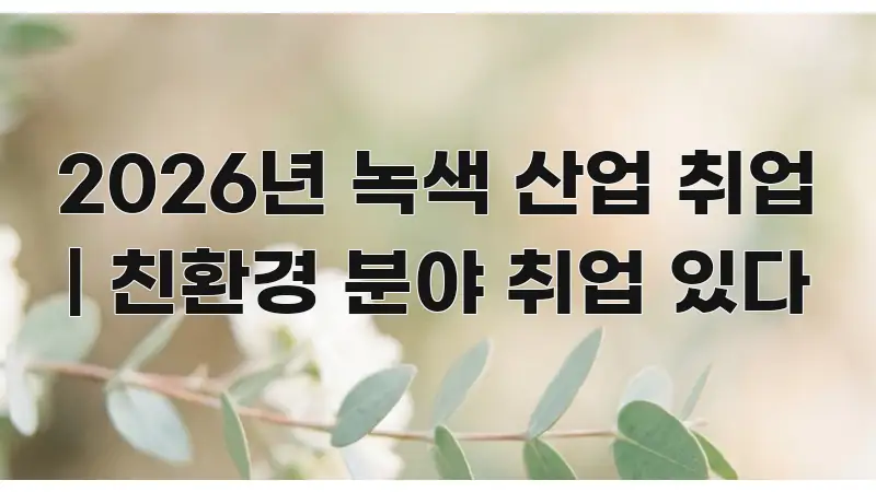 2026년 녹색 산업 취업 | 친환경 분야 취업 있다 흐름을 잡아주는 블로그 대표 이미지