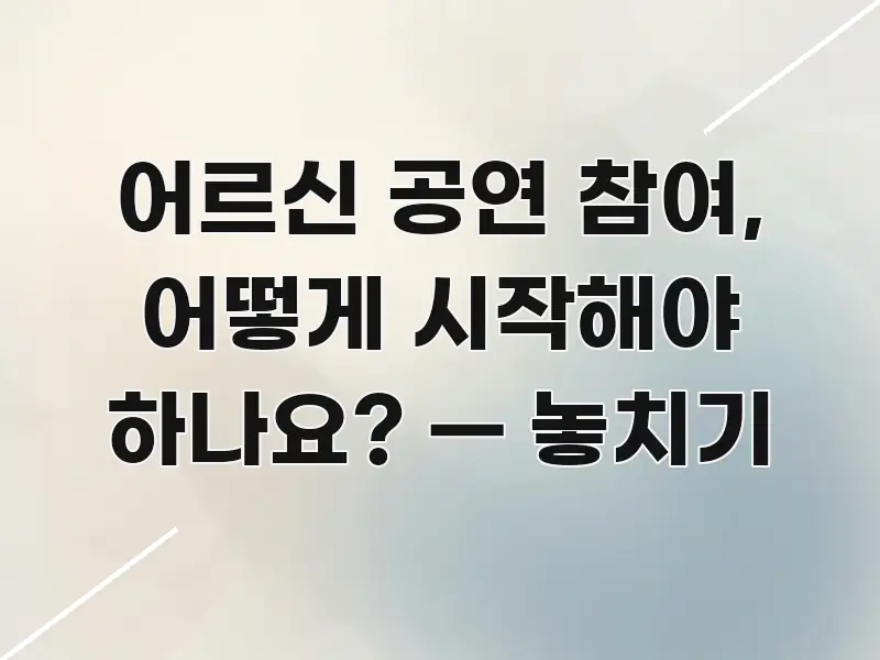 어르신 공연 참여, 어떻게 시작해야 하나요? — 놓치기 핵심 요점 중심의 핵심 요약 디자인 카드 - 가독성을 높이는 이미지