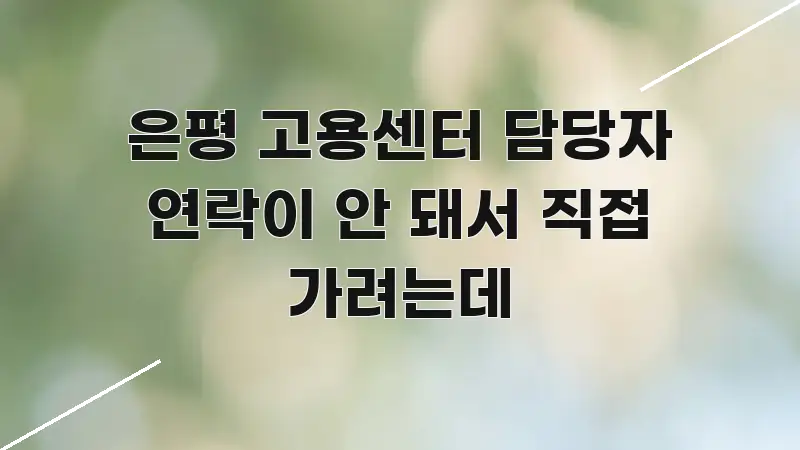 은평 고용센터 담당자 연락이 안 돼서 직접 가려는데 주요 포인트를 요약한 스마트 정보 카드 - 설명을 돕는 이미지