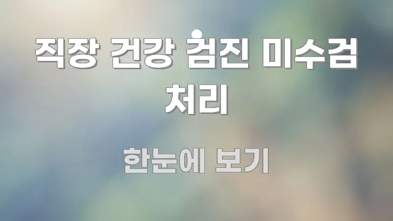 직장 건강 검진 미수검 처리 효율적으로 구성된 글 소개 썸네일 이미지 - 독자 이해를 위한 이미지