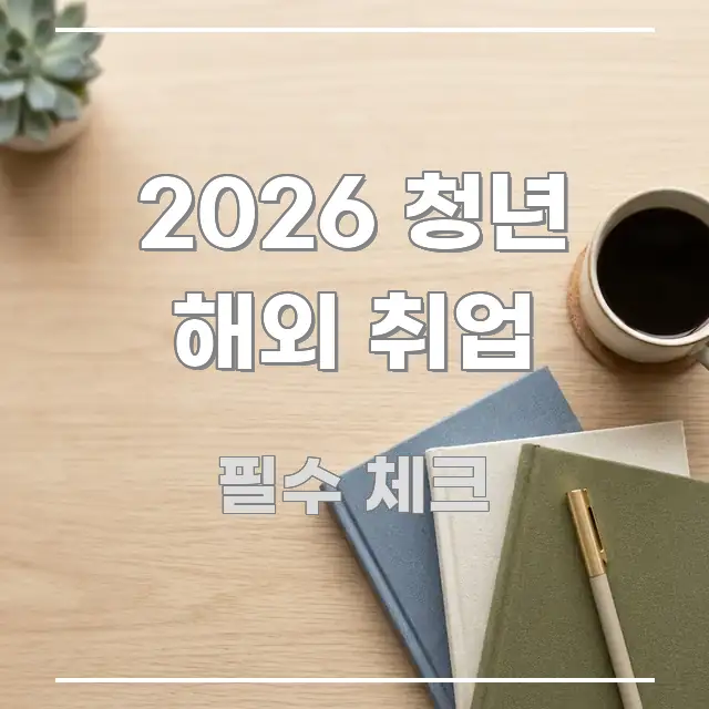 2026 청년 해외 취업 효율적으로 구성된 정보 정리 카드 이미지 - 설명을 돕는 이미지
