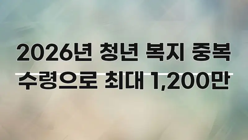 2026년 청년 복지 중복 수령으로 최대 1,200만 주요 흐름을 설명한 포스트 대표 비주얼 이미지 - 독자 이해를 위한 이미지
