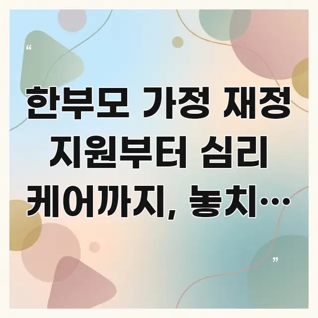 한부모 가정 재정 지원부터 심리 케어까지, 놓치면 매월 실생활에 도움되는 카드뉴스 스타일 이미지 - 글 흐름을 돕는 시각 자료