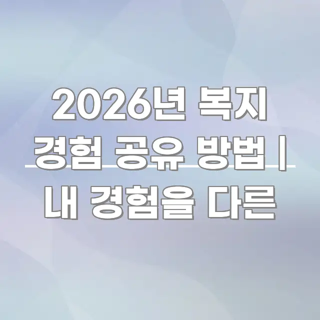 2026년 복지 경험 공유 방법 | 내 경험을 다른 직관적으로 이해되는 정보 요약 포스터