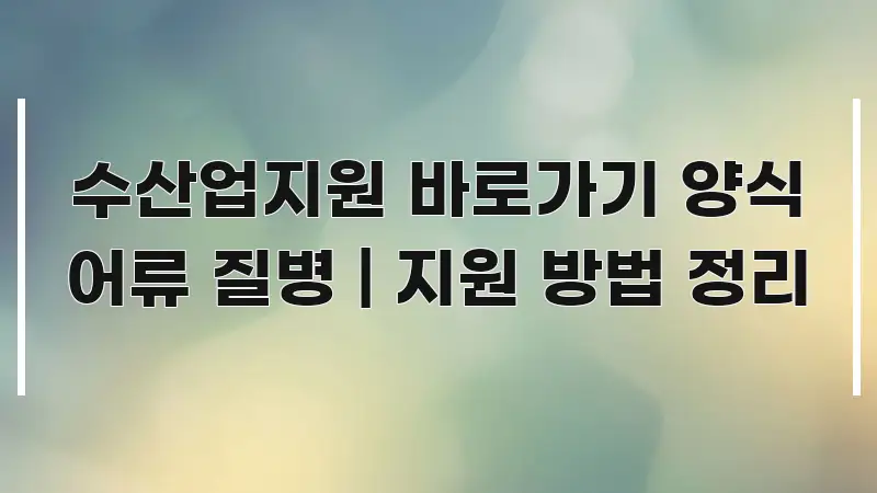 수산업지원 바로가기 양식 어류 질병 | 지원 방법 정리 바로 활용 가능한 모던 카드뉴스 디자인 - 글 흐름을 돕는 시각 자료