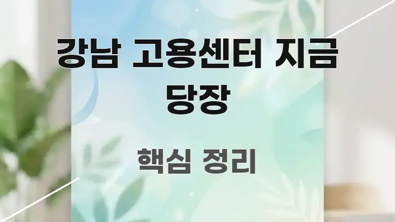 강남 고용센터 지금 당장 알기 쉽게 정리한 텍스트 포스터 이미지 - 글 흐름을 돕는 시각 자료