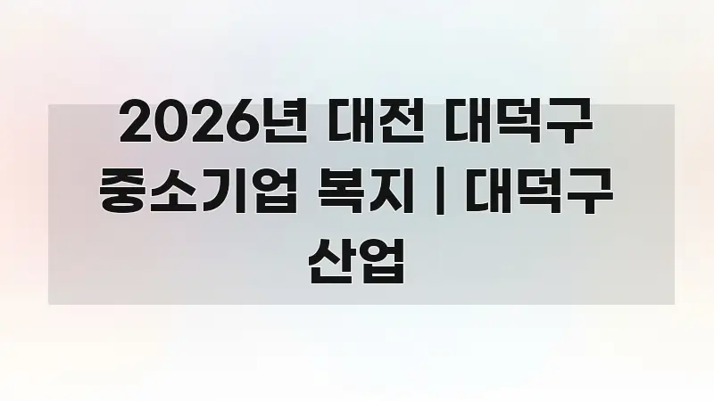 2026년 대전 대덕구 중소기업 복지 | 대덕구 산업 요점만 뽑아낸 블로그 포스트 커버 이미지 - 글 흐름을 돕는 시각 자료