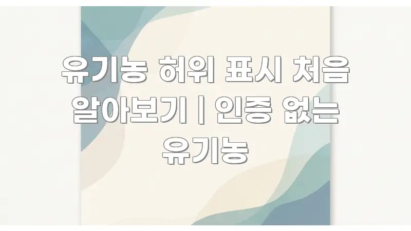 유기농 허위 표시 처음 알아보기 | 인증 없는 유기농 시선을 사로잡는 읽기 좋은 정보 카드
