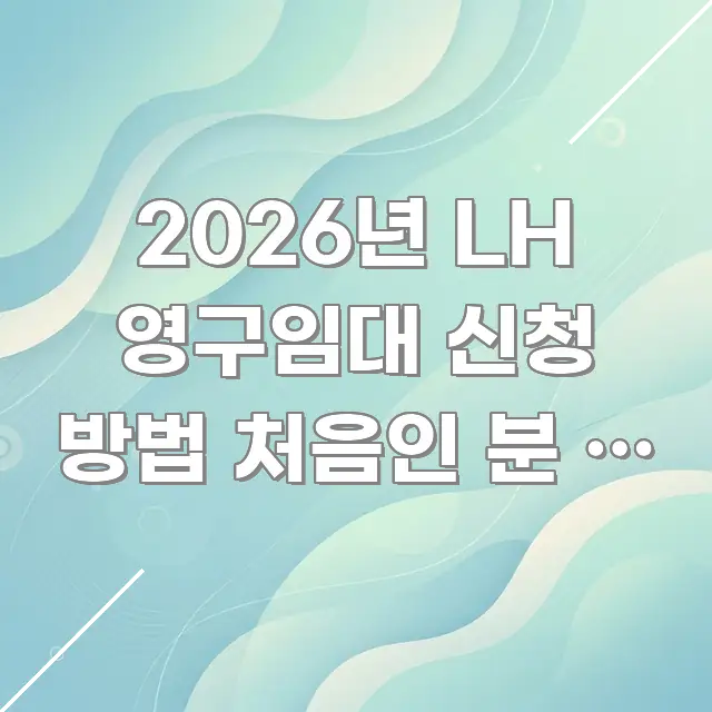 2026년 LH 영구임대 신청 방법 처음인 분 | 최저 꼭 알아야 할 정보를 담은 가독성 높은 정보 이미지 - 활용 예시 이미지