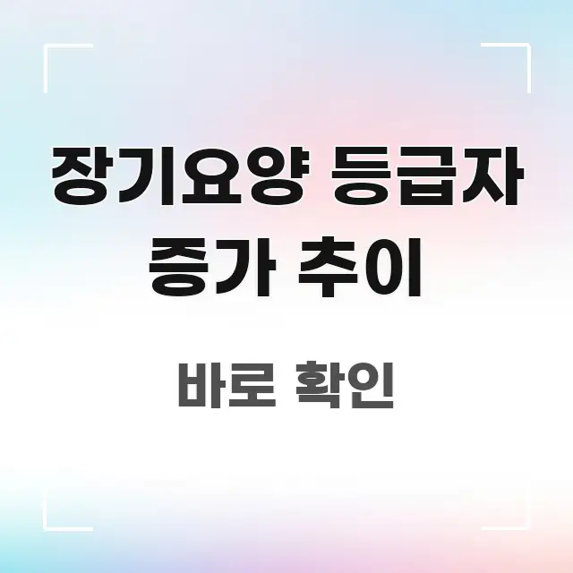 장기요양 등급자 증가 추이 꼭 알아야 할 정보를 담은 읽기 좋은 정보 카드 - 설명을 돕는 이미지