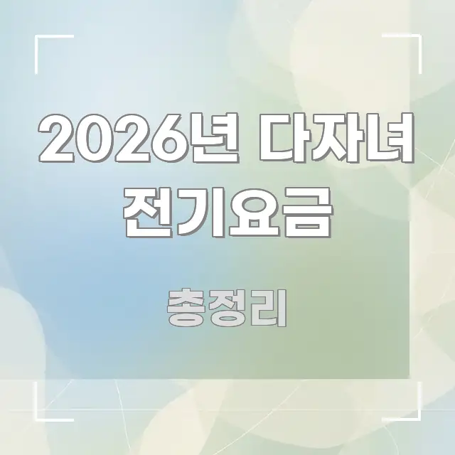 2026년 다자녀 전기요금 꼼꼼하게 정리된 텍스트 포스터 이미지 - 본문 내용과 연관된 이미지