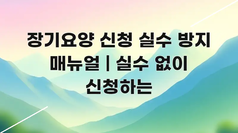 장기요양 신청 실수 방지 매뉴얼 | 실수 없이 신청하는 이해하기 쉬운 카드뉴스 스타일 이미지 - 내용 요약을 위한 이미지