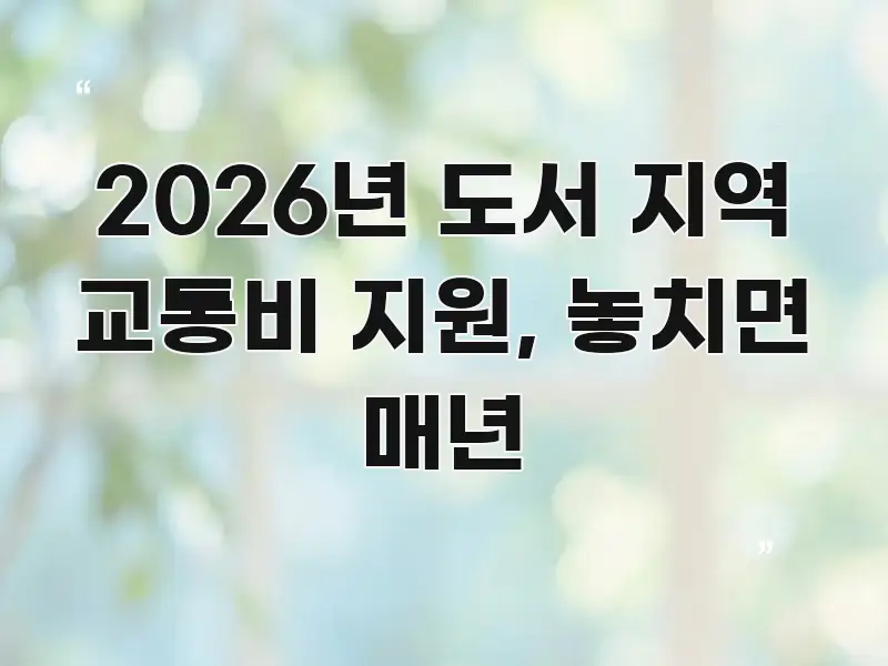2026년 도서 지역 교통비 지원, 놓치면 매년 카드뉴스 표지 2026년 도서 지역 교통비 지원, 놓치면 매년 꼭 필요한 정보만 담은 가독성 높은 정보 이미지 - 글 흐름을 돕는 시각 자료