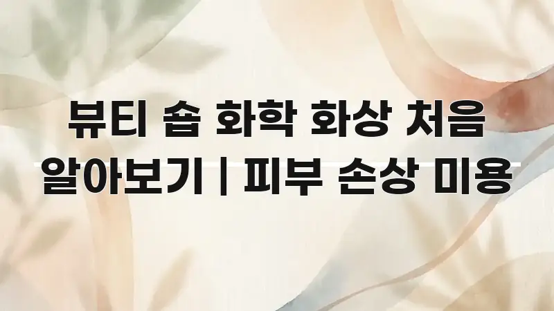 뷰티 숍 화학 화상 처음 알아보기 | 피부 손상 미용 꼭 알아야 할 정보를 담은 핵심 정리 썸네일 이미지 - 글 흐름을 돕는 시각 자료