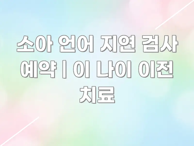소아 언어 지연 검사 예약 | 이 나이 이전 치료 흥미롭게 구성한 텍스트 기반 블로그 이미지 - 글 흐름을 돕는 시각 자료