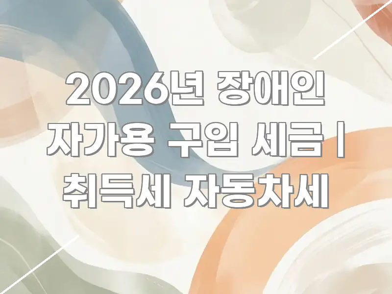 2026년 장애인 자가용 구입 세금 | 취득세 자동차세 검증된 정보로 구성된 정보 요약 포스터 - 본문 내용과 연관된 이미지