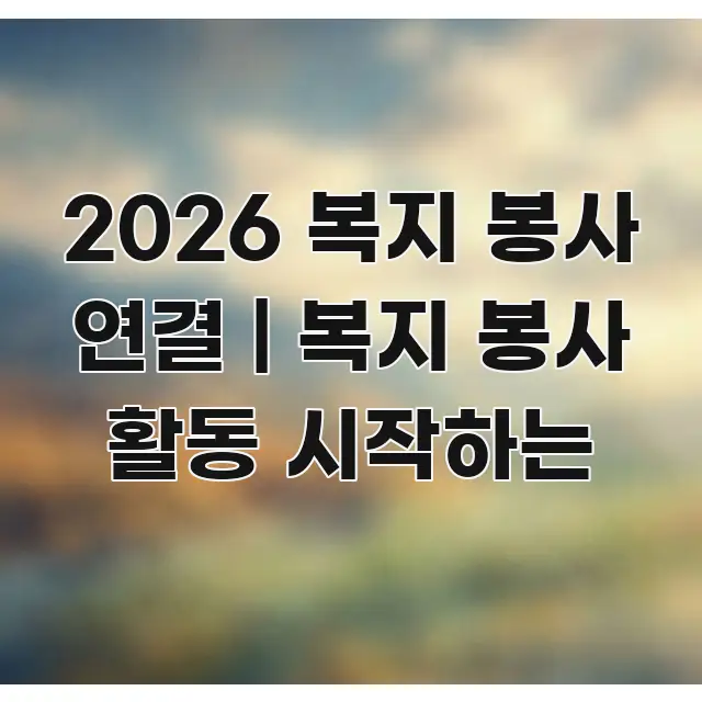 2026 복지 봉사 연결 | 복지 봉사 활동 시작하는 가독성 높게 정리한 깔끔한 인포그래픽 표지 - 본문 내용과 연관된 이미지