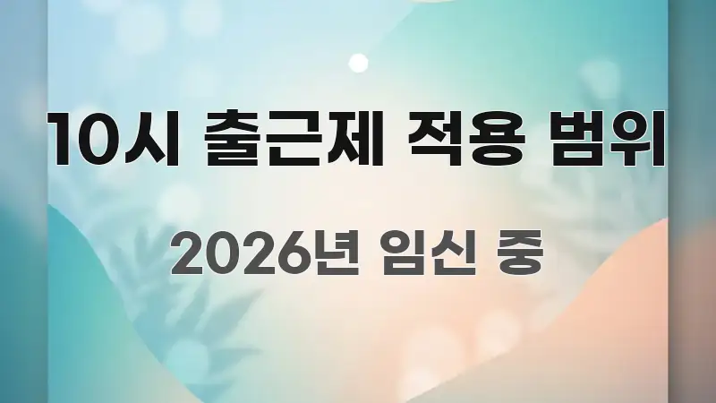 10시 출근제 적용 범위 직관적으로 이해되는 스마트 정보 카드 - 글 흐름을 돕는 시각 자료