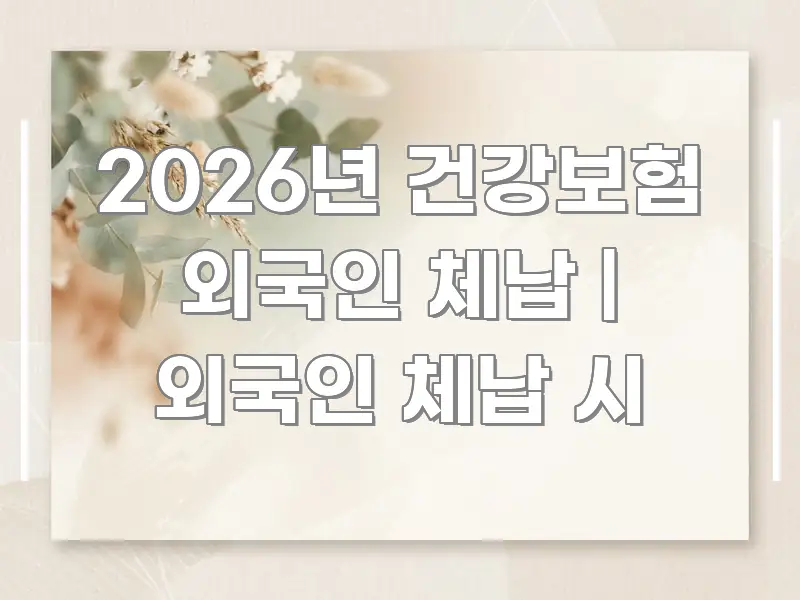 2026년 건강보험 외국인 체납 | 외국인 체납 시 알기 쉽게 정리한 텍스트 기반 블로그 이미지