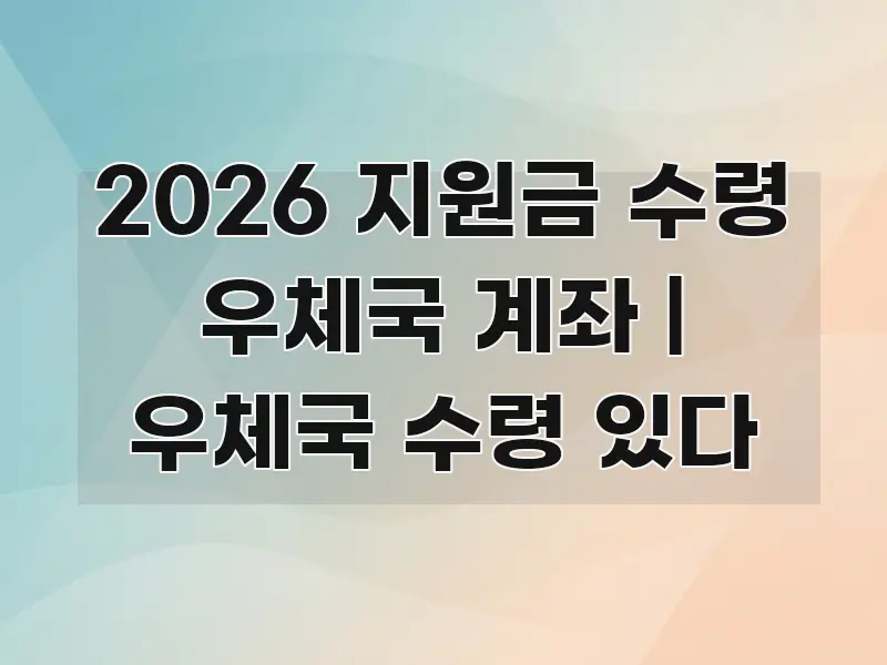 2026 지원금 수령 우체국 계좌 | 우체국 수령 있다 핵심 키워드 중심의 콘텐츠 요약 표지 이미지 - 가독성을 높이는 이미지