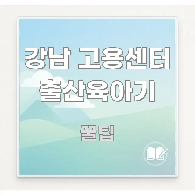 강남 고용센터 출산육아기 독자를 위해 선별한 정보 요약 인포그래픽 이미지 - 글 흐름을 돕는 시각 자료