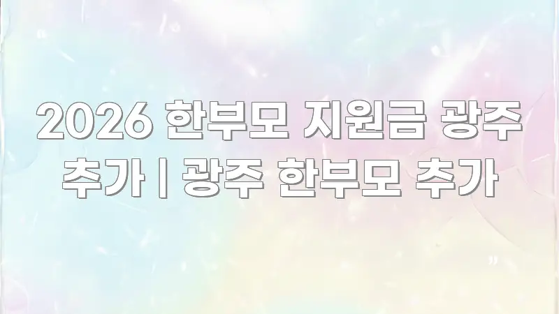 2026 한부모 지원금 광주 추가 | 광주 한부모 추가 꼭 알아야 할 정보를 담은 심플 타이포그래피 표지 - 참고용 이미지