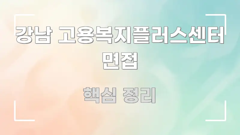 강남 고용복지플러스센터 면접 깔끔하게 정리된 블로그 대표 이미지 - 글 흐름을 돕는 시각 자료
