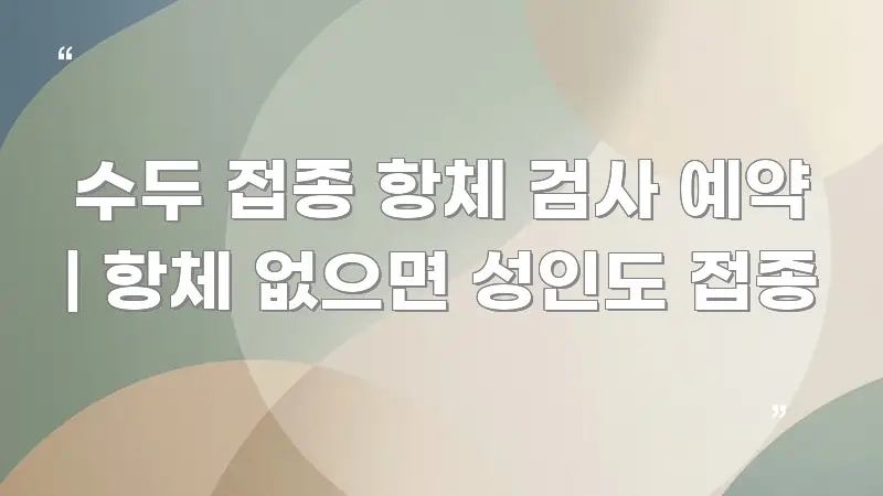 수두 접종 항체 검사 예약 | 항체 없으면 성인도 접종 핵심 요점 중심의 정보 카드 디자인 이미지 - 참고용 이미지